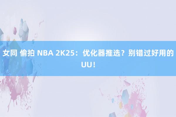 女同 偷拍 NBA 2K25：优化器推选？别错过好用的UU！