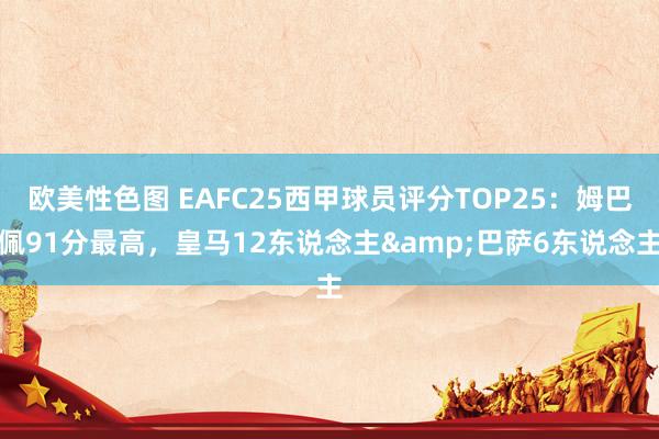 欧美性色图 EAFC25西甲球员评分TOP25：姆巴佩91分最高，皇马12东说念主&巴萨6东说念主