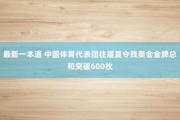 最新一本道 中国体育代表团往届夏令残奥会金牌总和突破600枚