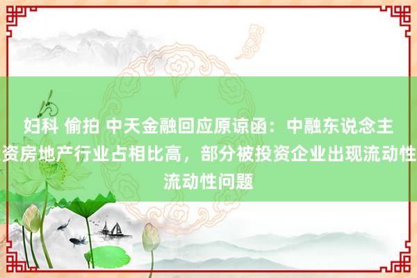 妇科 偷拍 中天金融回应原谅函：中融东说念主寿投资房地产行业占相比高，部分被投资企业出现流动性问题