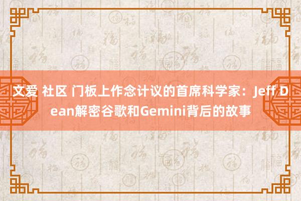 文爱 社区 门板上作念计议的首席科学家：Jeff Dean解密谷歌和Gemini背后的故事