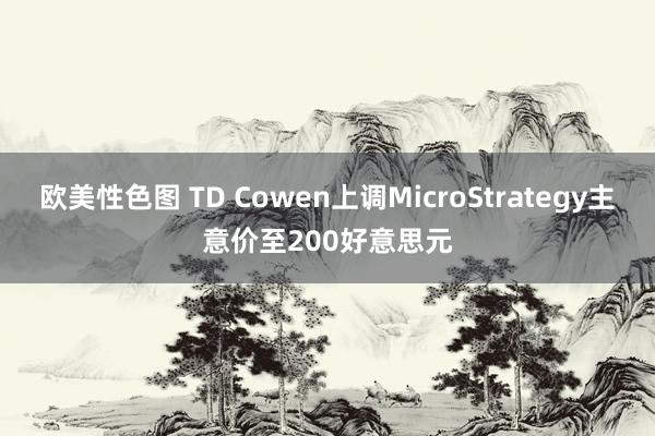 欧美性色图 TD Cowen上调MicroStrategy主意价至200好意思元