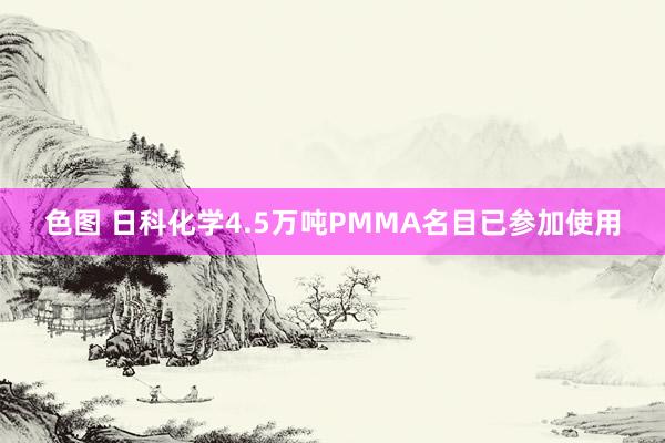 色图 日科化学4.5万吨PMMA名目已参加使用