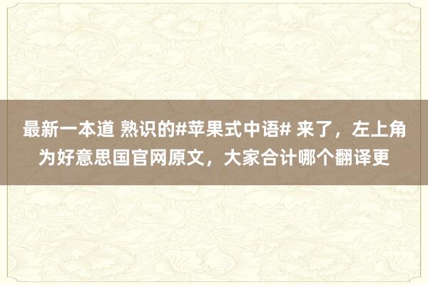 最新一本道 熟识的#苹果式中语# 来了，左上角为好意思国官网原文，大家合计哪个翻译更