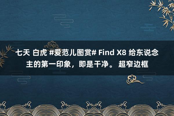 七天 白虎 #爱范儿图赏# Find X8 给东说念主的第一印象，即是干净。 超窄边框