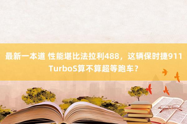 最新一本道 性能堪比法拉利488，这辆保时捷911TurboS算不算超等跑车？