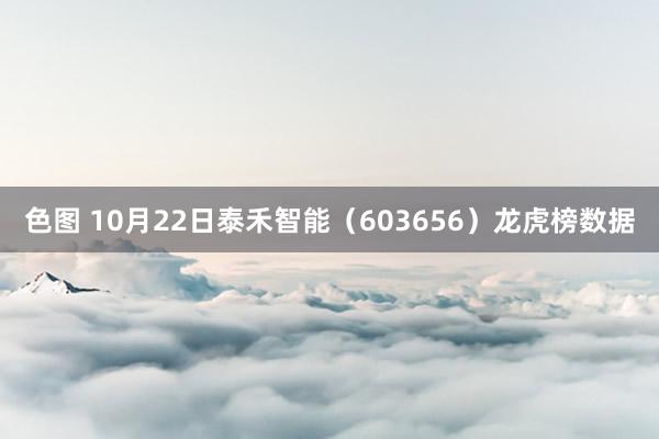 色图 10月22日泰禾智能（603656）龙虎榜数据