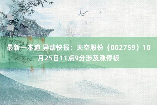 最新一本道 异动快报：天空股份（002759）10月25日11点9分涉及涨停板