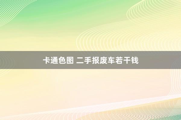 卡通色图 二手报废车若干钱