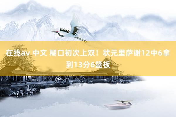 在线av 中文 糊口初次上双！状元里萨谢12中6拿到13分6篮板