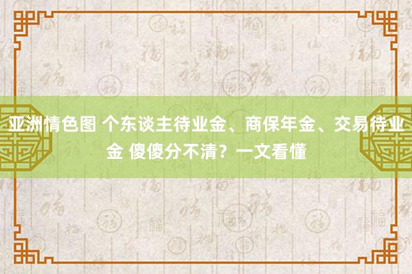 亚洲情色图 个东谈主待业金、商保年金、交易待业金 傻傻分不清？一文看懂