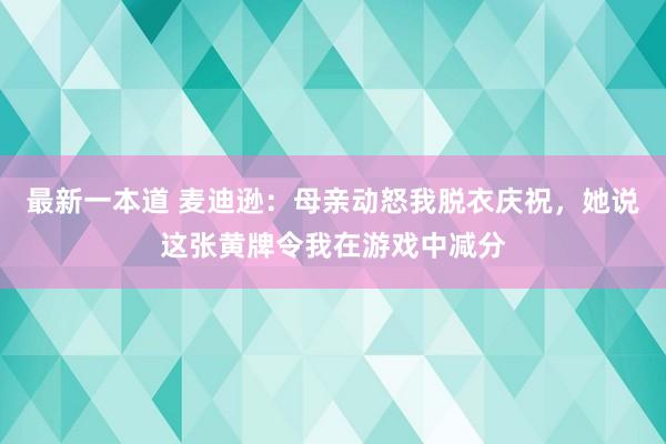 最新一本道 麦迪逊：母亲动怒我脱衣庆祝，她说这张黄牌令我在游戏中减分