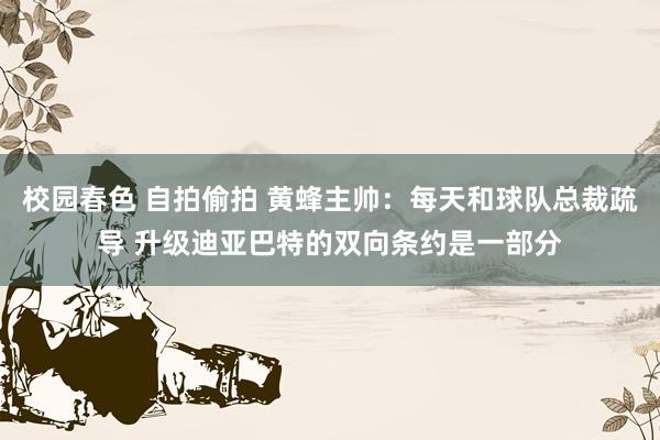 校园春色 自拍偷拍 黄蜂主帅：每天和球队总裁疏导 升级迪亚巴特的双向条约是一部分