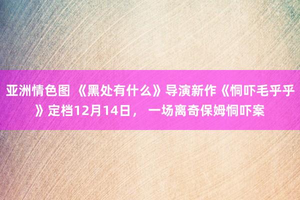 亚洲情色图 《黑处有什么》导演新作《恫吓毛乎乎》定档12月14日， 一场离奇保姆恫吓案