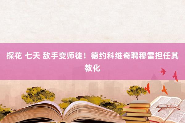 探花 七天 敌手变师徒！德约科维奇聘穆雷担任其教化