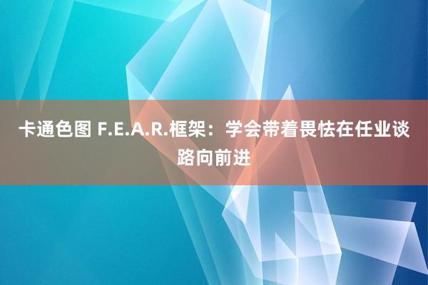 卡通色图 F.E.A.R.框架：学会带着畏怯在任业谈路向前进