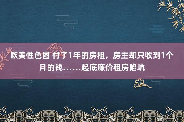 欧美性色图 付了1年的房租，房主却只收到1个月的钱……起底廉价租房陷坑