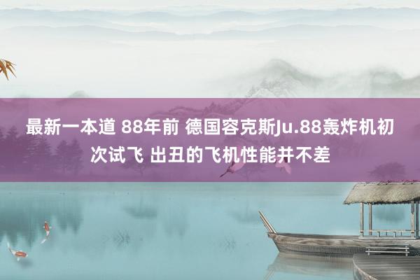 最新一本道 88年前 德国容克斯Ju.88轰炸机初次试飞 出丑的飞机性能并不差