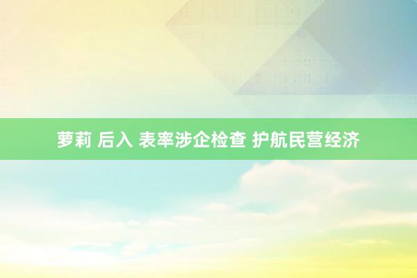 萝莉 后入 表率涉企检查 护航民营经济