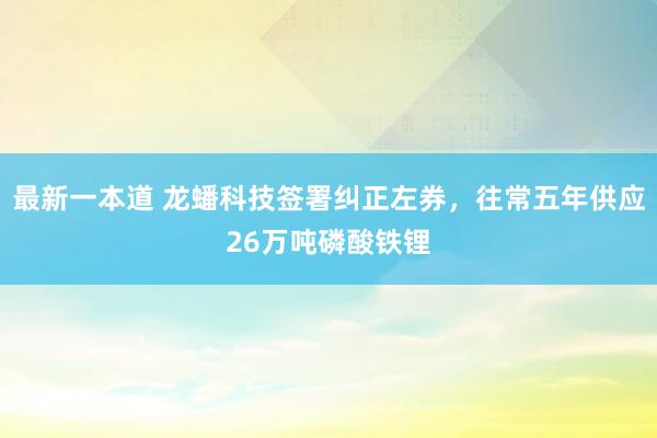 最新一本道 龙蟠科技签署纠正左券，往常五年供应26万吨磷酸铁锂