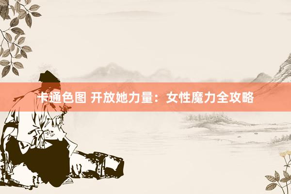 卡通色图 开放她力量：女性魔力全攻略