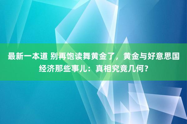 最新一本道 别再饱读舞黄金了，黄金与好意思国经济那些事儿：真相究竟几何？