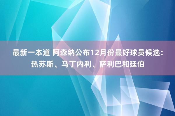 最新一本道 阿森纳公布12月份最好球员候选：热苏斯、马丁内利、萨利巴和廷伯