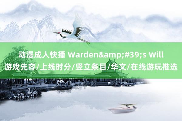 动漫成人快播 Warden&#39;s Will游戏先容/上线时分/竖立条目/华文/在线游玩推选