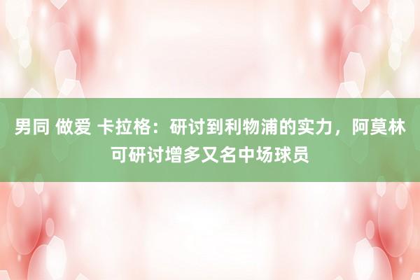 男同 做爱 卡拉格：研讨到利物浦的实力，阿莫林可研讨增多又名中场球员