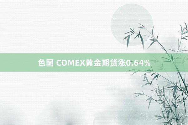 色图 COMEX黄金期货涨0.64%