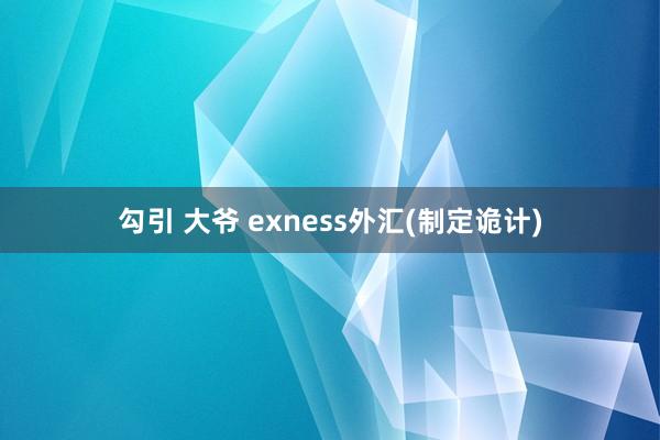 勾引 大爷 exness外汇(制定诡计)